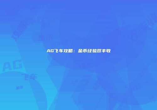 AG飞车攻略：金币经验双丰收