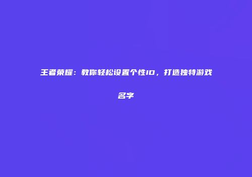 王者荣耀：教你轻松设置个性ID，打造独特游戏名字
