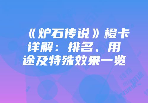 《炉石传说》橙卡详解：排名、用途及特殊效果一览