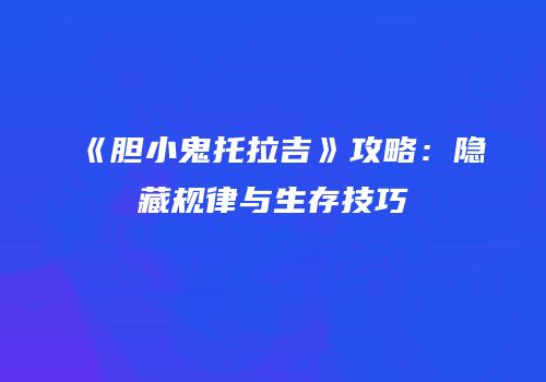 《胆小鬼托拉吉》攻略：隐藏规律与生存技巧