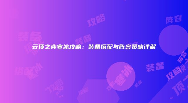 云顶之弈寒冰攻略：装备搭配与阵容策略详解