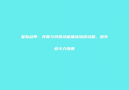 星际战甲：并联与特殊功能槽连接器攻略，提升战斗力指南