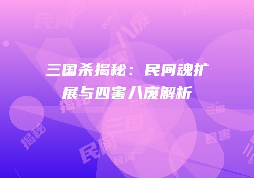 三国杀揭秘：民间魂扩展与四害八废解析