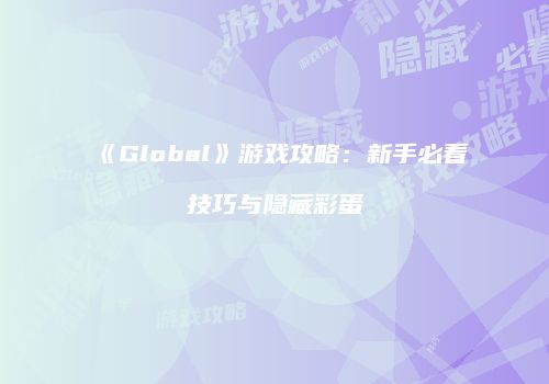 《Global》游戏攻略：新手必看技巧与隐藏彩蛋