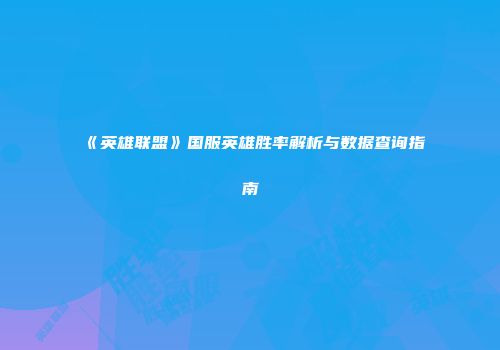 《英雄联盟》国服英雄胜率解析与数据查询指南