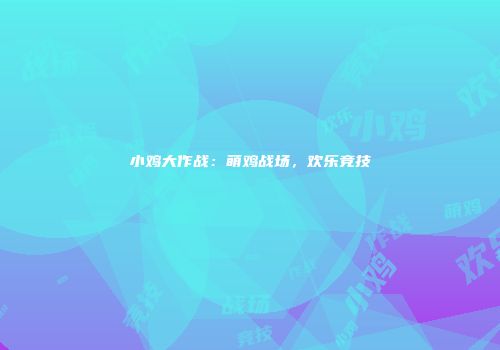 小鸡大作战：萌鸡战场，欢乐竞技