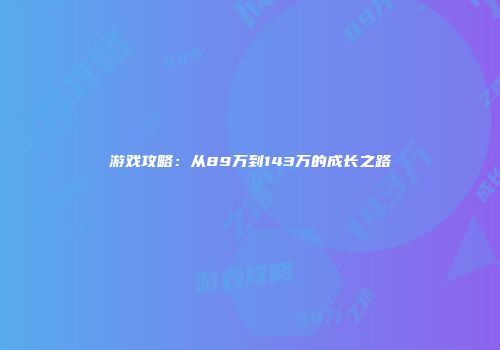 游戏攻略：从89万到143万的成长之路