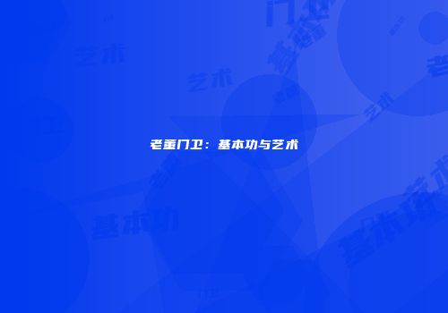 老董门卫：基本功与艺术