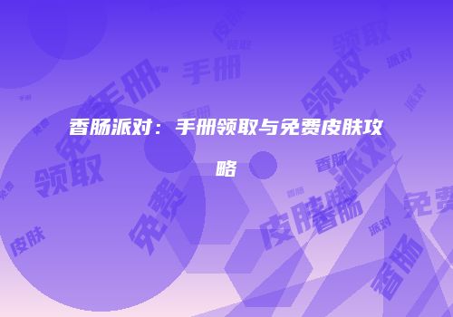 香肠派对：手册领取与免费皮肤攻略