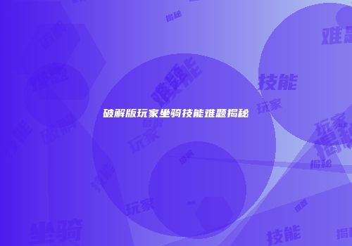 破解版玩家坐骑技能难题揭秘