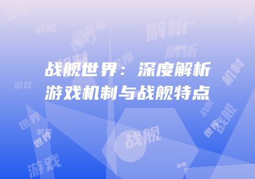 战舰世界：深度解析游戏机制与战舰特点