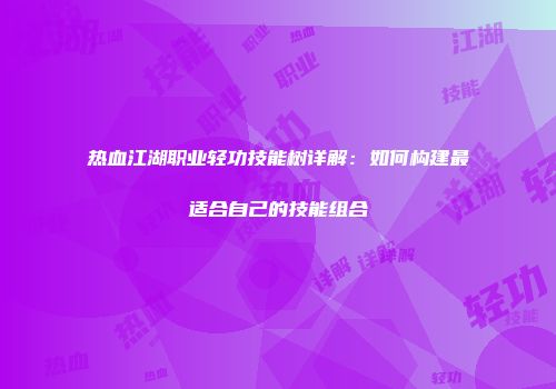 热血江湖职业轻功技能树详解：如何构建最适合自己的技能组合