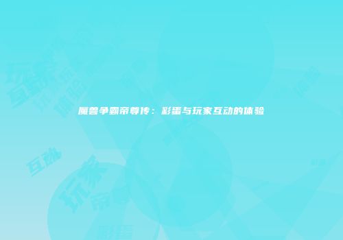 魔兽争霸帝尊传：彩蛋与玩家互动的体验