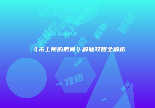 《未上锁的房间》解谜攻略全解析