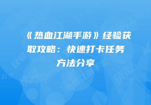 《热血江湖手游》经验获取攻略：快速打卡任务方法分享