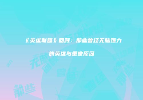 《英雄联盟》回顾：那些曾经无脑强力的英雄与重做原因
