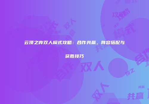 云顶之弈双人模式攻略：合作共赢，阵容搭配与获胜技巧