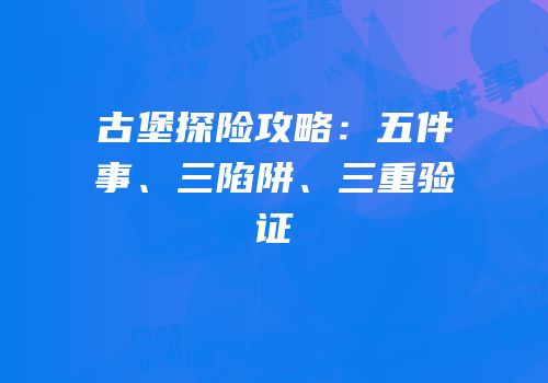 古堡探险攻略：五件事、三陷阱、三重验证