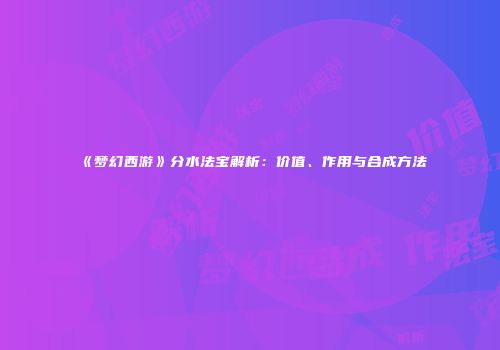 《梦幻西游》分水法宝解析：价值、作用与合成方法
