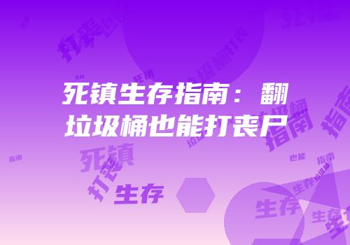 死镇生存指南：翻垃圾桶也能打丧尸