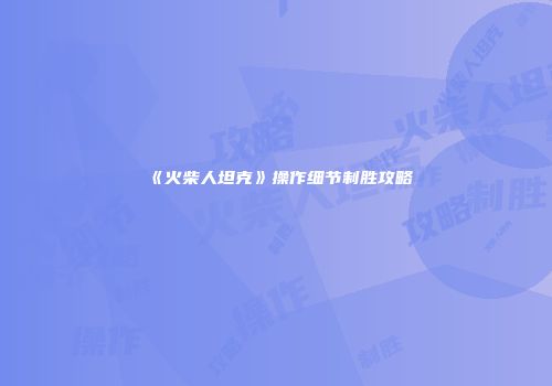 《火柴人坦克》操作细节制胜攻略