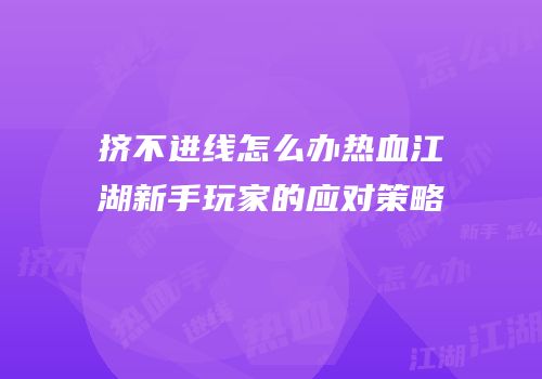 挤不进线怎么办热血江湖新手玩家的应对策略