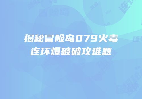 揭秘冒险岛079火毒连环爆破破攻难题