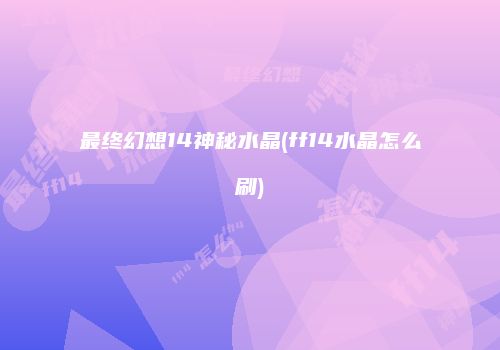 最终幻想14神秘水晶(ff14水晶怎么刷)