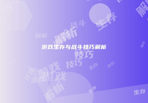 游戏生存与战斗技巧解析