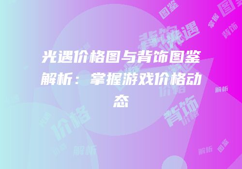 光遇价格图与背饰图鉴解析：掌握游戏价格动态
