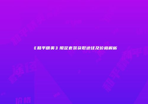 《和平精英》限定套装获取途径及价格解析