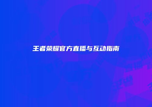 王者荣耀官方直播与互动指南