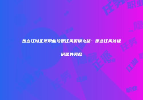 热血江湖正派职业隐藏任务解锁攻略：哪些任务能提供额外奖励