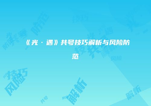 《光·遇》共号技巧解析与风险防范