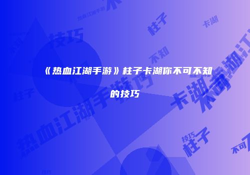 《热血江湖手游》柱子卡湖你不可不知的技巧