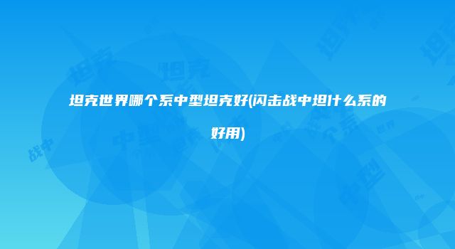 坦克世界哪个系中型坦克好(闪击战中坦什么系的好用)