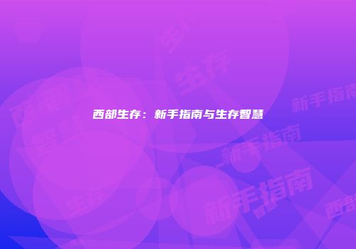 西部生存：新手指南与生存智慧