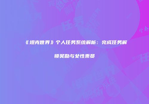《坦克世界》个人任务系统解析：完成任务解锁奖励与女性乘员
