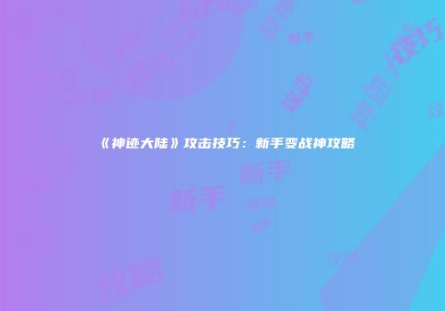 《神迹大陆》攻击技巧：新手变战神攻略