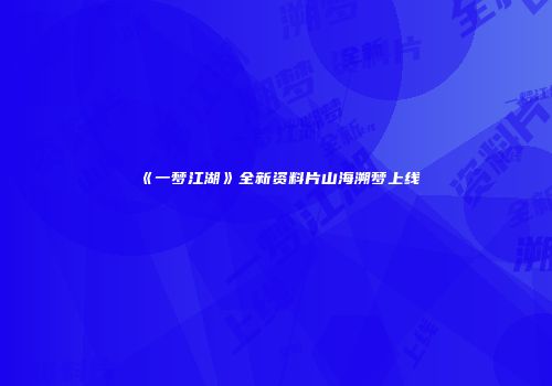 《一梦江湖》全新资料片山海溯梦上线