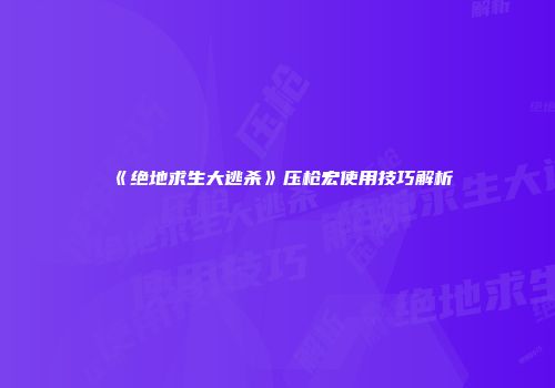 《绝地求生大逃杀》压枪宏使用技巧解析