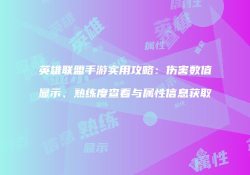 英雄联盟手游实用攻略：伤害数值显示、熟练度查看与属性信息获取