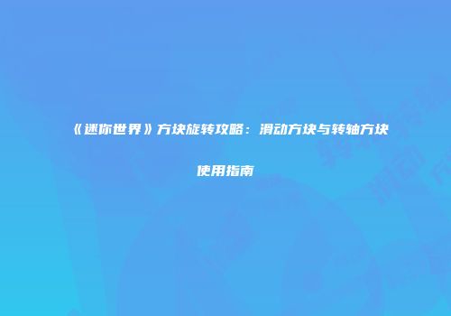 《迷你世界》方块旋转攻略：滑动方块与转轴方块使用指南