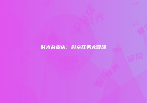 时光杂货店：时空任务大冒险