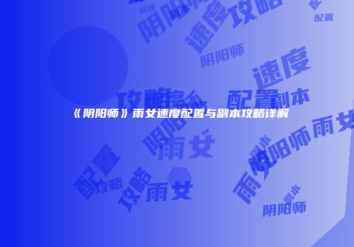 《阴阳师》雨女速度配置与副本攻略详解
