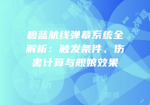 碧蓝航线弹幕系统全解析：触发条件、伤害计算与舰娘效果