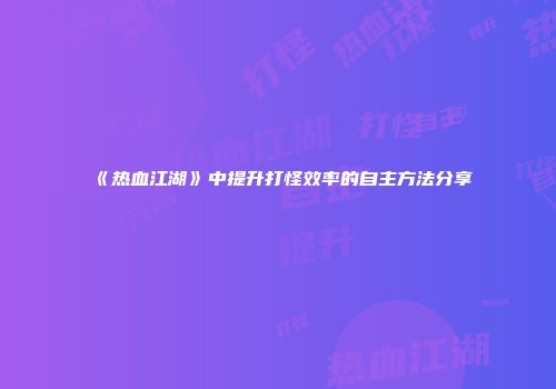 《热血江湖》中提升打怪效率的自主方法分享