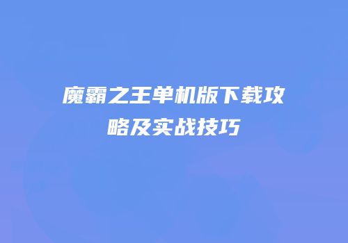 魔霸之王单机版下载攻略及实战技巧