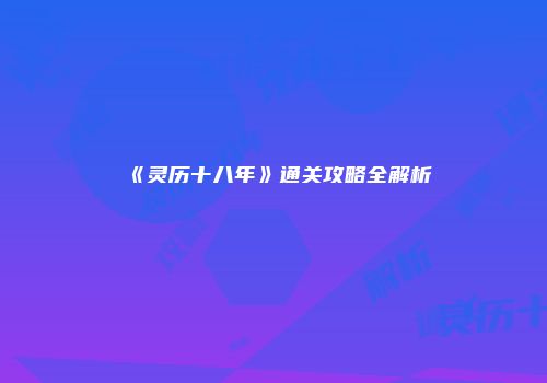 《灵历十八年》通关攻略全解析