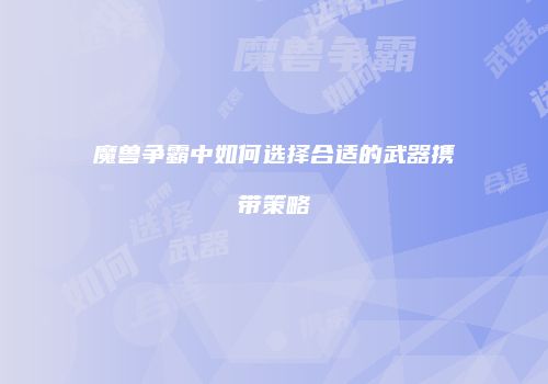 魔兽争霸中如何选择合适的武器携带策略